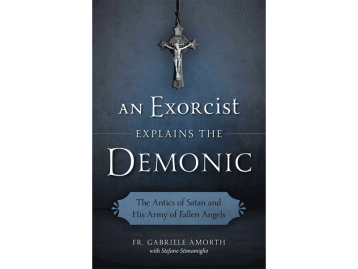 An Exorcist Explains the Demonic: The Antics of Satan and His Army of Fallen Angels