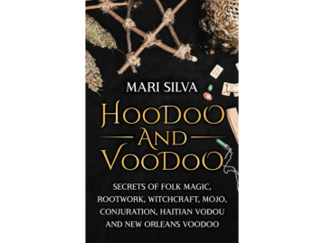 Hoodoo and Voodoo: Secrets of Folk Magic, Rootwork, Witchcraft, Mojo, Conjuration, Haitian Vodou and New Orleans Voodoo
