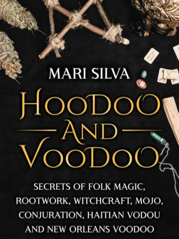 Hoodoo and Voodoo: Secrets of Folk Magic, Rootwork, Witchcraft, Mojo, Conjuration, Haitian Vodou and New Orleans Voodoo