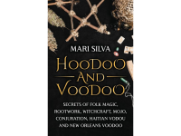 Hoodoo and Voodoo: Secrets of Folk Magic, Rootwork, Witchcraft, Mojo, Conjuration, Haitian Vodou and New Orleans Voodoo